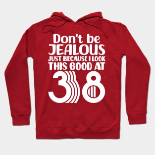 Don't Be Jealous Just Because I look This Good At 38 Hoodie